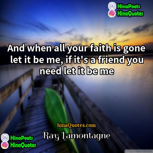 Ray Lamontagne Quotes | And when all your faith is gone